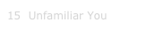 15  Unfamiliar You